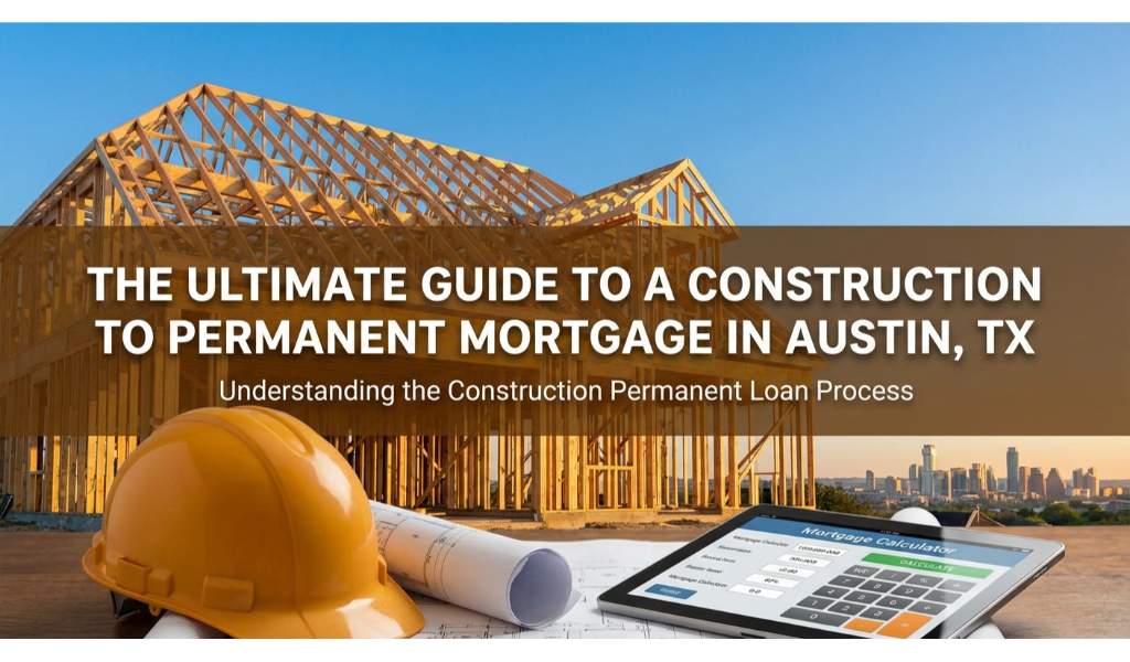 The Ultimate Guide to a Construction to Permanent Mortgage in Austin, TX